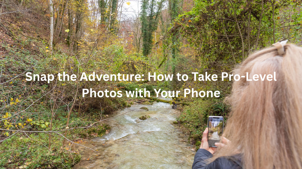 Snap the Adventure: How to Take Pro-Level Photos with Your Phone