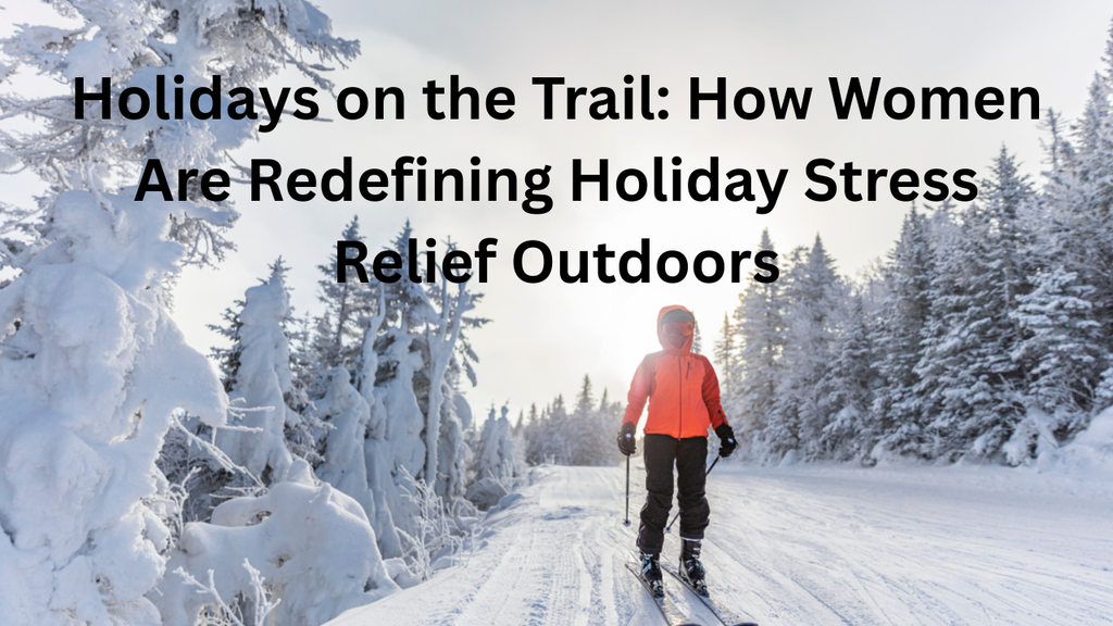 Holidays on the Trail: How Women Are Redefining Holiday Stress Relief Outdoors